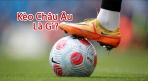 Kèo Châu Âu là gì là gì? Kinh nghiêm soi kèo Châu Âu bất bại