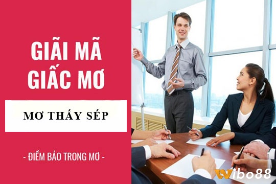 Để Wiboo88 giải mã mơ thấy sếp cũ đánh đề con gì thì may mắn nhất nhé!