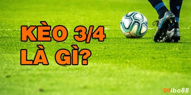 Kèo 3/4 là gì? Chi tiết giải đáp về kèo 3/4