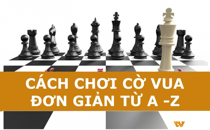 Cách chơi cờ vua đơn giản và chi tiết nhất dành cho anh em